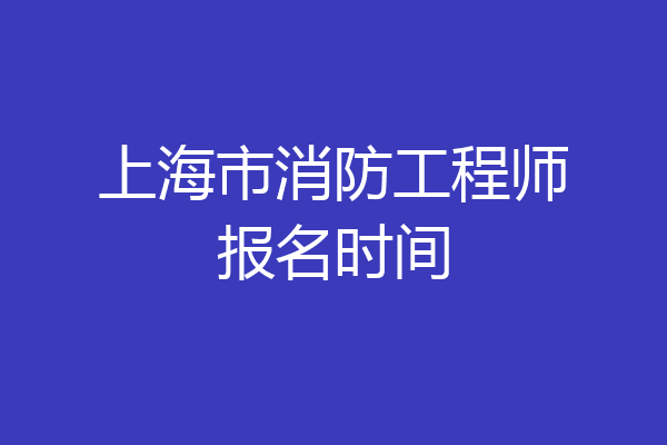 上海市消防工程师报名时间