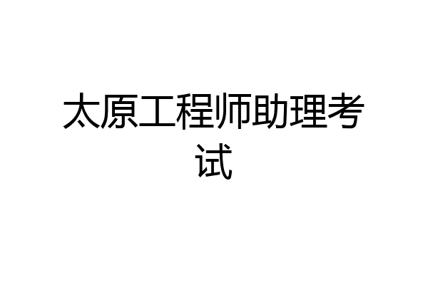 太原工程师助理考试