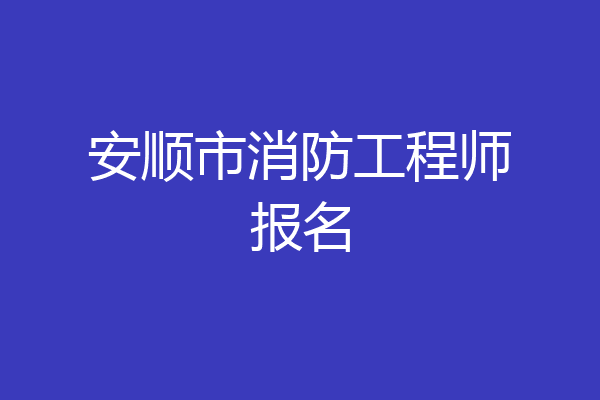 安顺市消防工程师报名