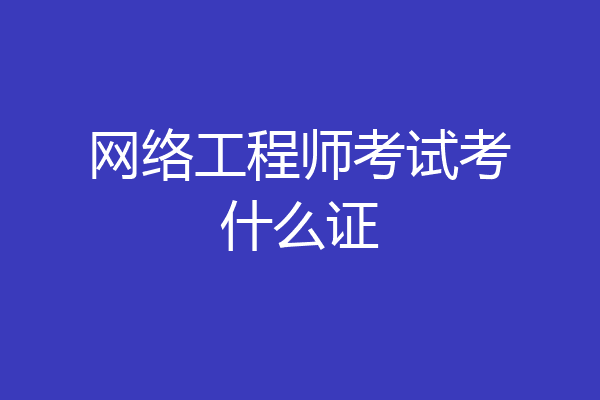 网络工程师考试考什么证