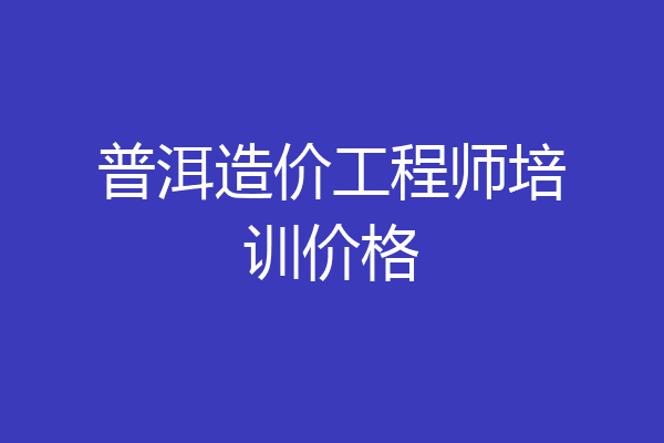 普洱造价工程师培训价格