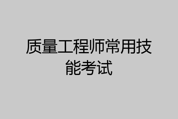 质量工程师常用技能考试