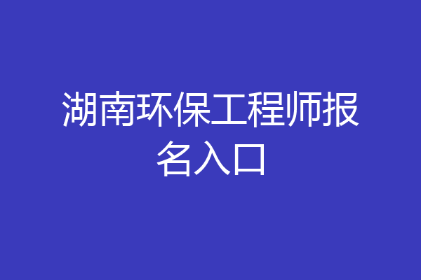 湖南环保工程师报名入口