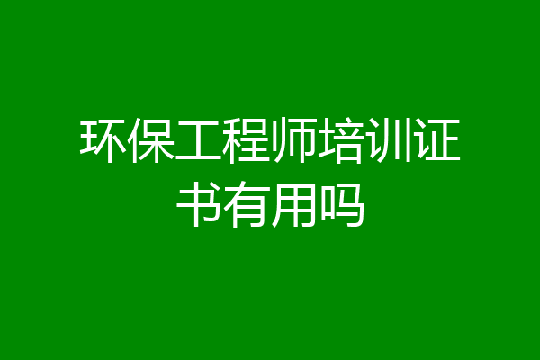 环保工程师培训证书有用吗