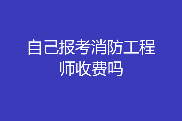 自己报考消防工程师收费吗