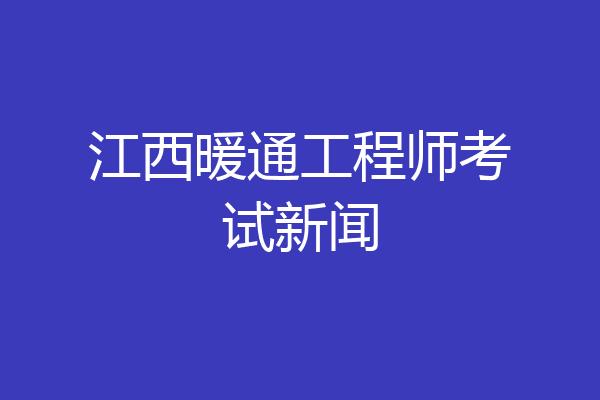 江西暖通工程师考试新闻