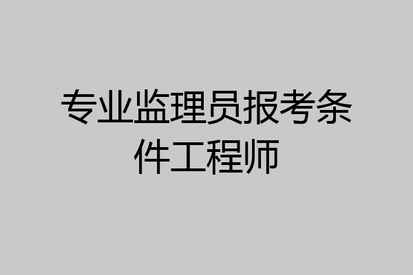 专业监理员报考条件工程师