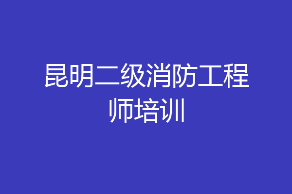 昆明二级消防工程师培训