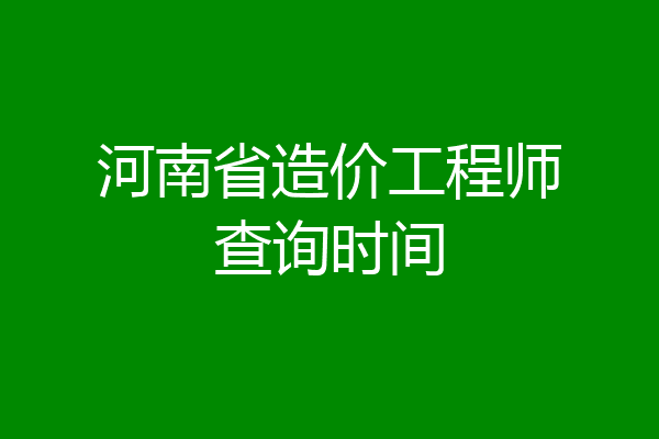 河南省造价工程师查询时间