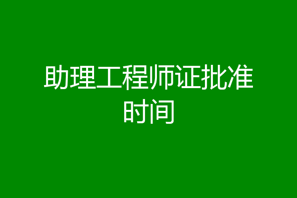 助理工程师证批准时间