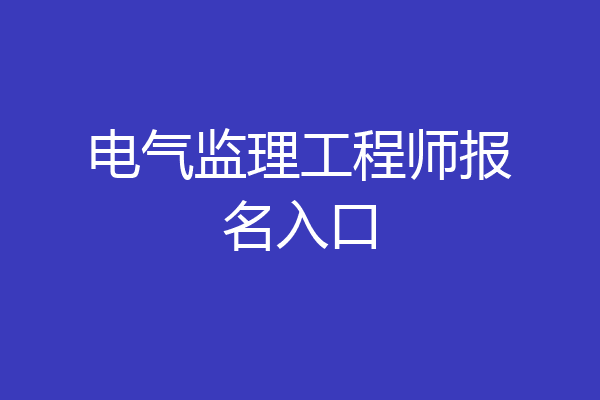 电气监理工程师报名入口