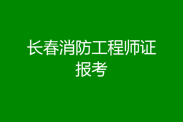 长春消防工程师证报考