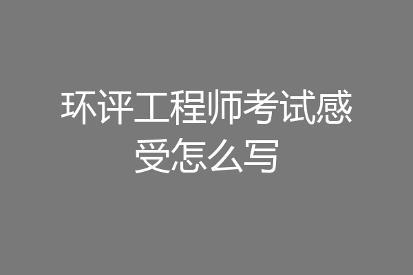 环评工程师考试感受怎么写