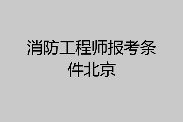 消防工程师报考条件北京
