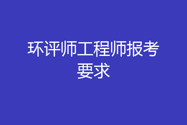 环评师工程师报考要求