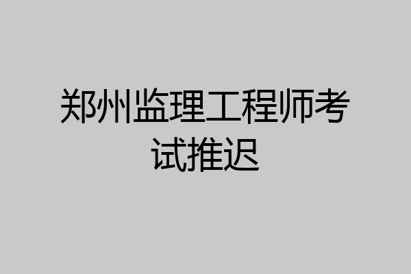郑州监理工程师考试推迟
