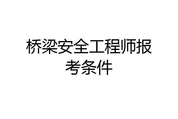 桥梁安全工程师报考条件