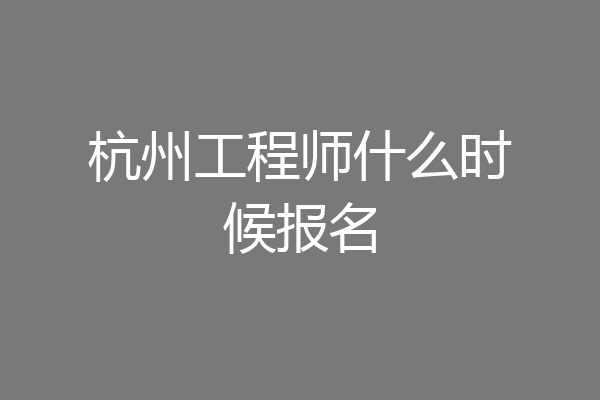 杭州工程师什么时候报名