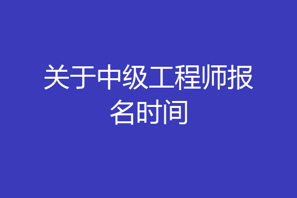 关于中级工程师报名时间