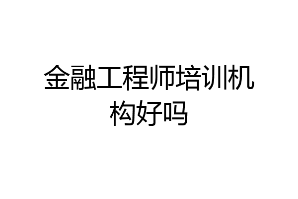 金融工程师培训机构好吗