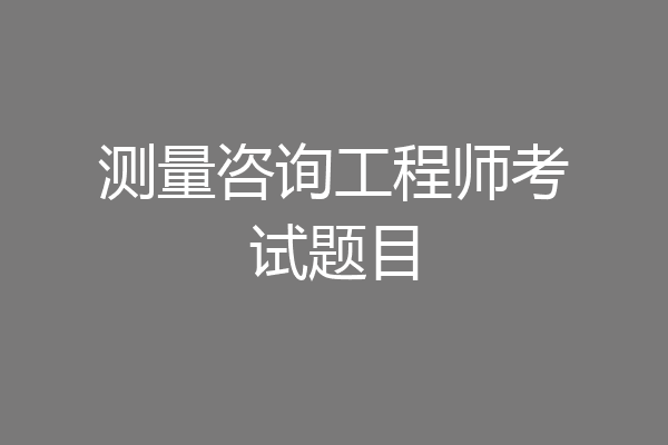 测量咨询工程师考试题目