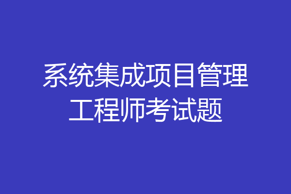 系统集成项目管理工程师考试题