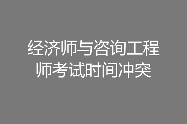 经济师与咨询工程师考试时间冲突