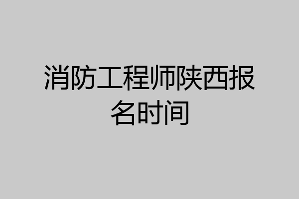消防工程师陕西报名时间