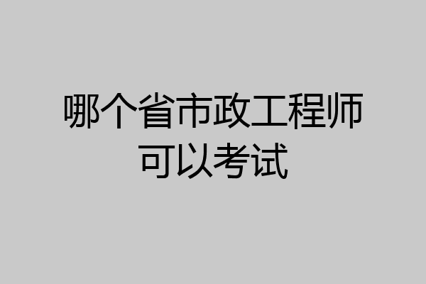 哪个省市政工程师可以考试