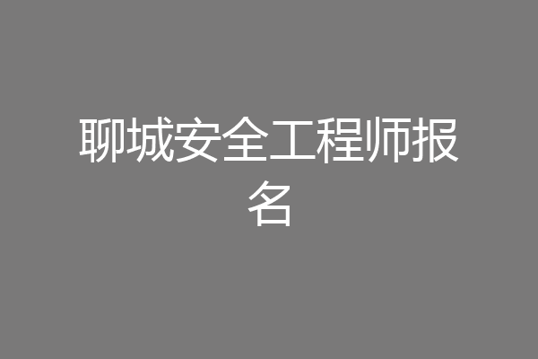 聊城安全工程师报名
