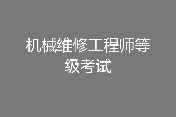 机械维修工程师等级考试