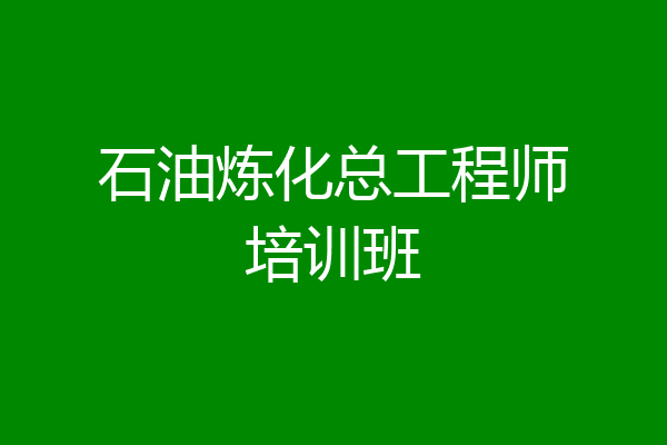 石油炼化总工程师培训班