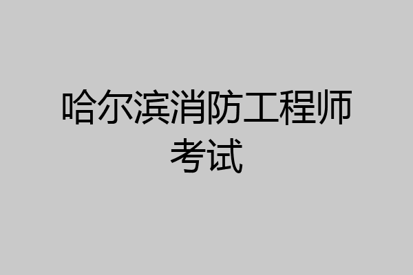 哈尔滨消防工程师考试