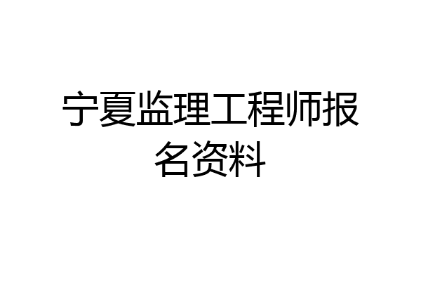 宁夏监理工程师报名资料
