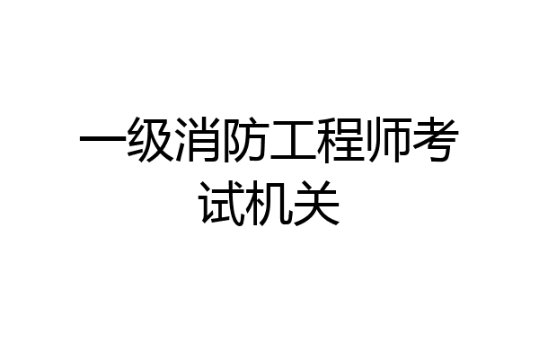 一级消防工程师考试机关