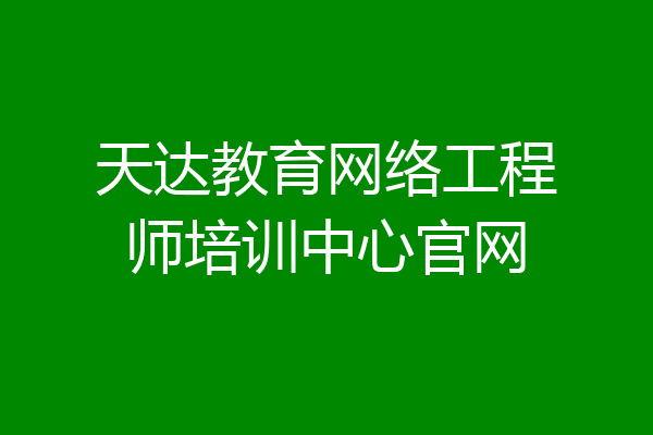 天达教育网络工程师培训中心官网