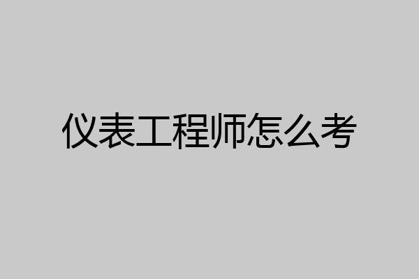 仪表工程师怎么考