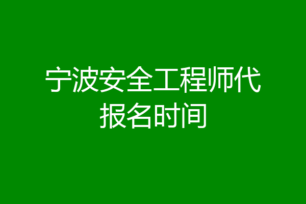 宁波安全工程师代报名时间