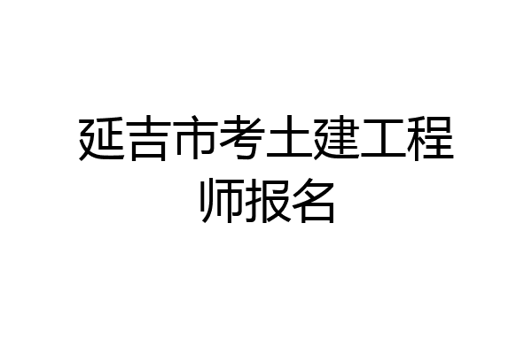 延吉市考土建工程师报名