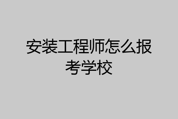 安装工程师怎么报考学校