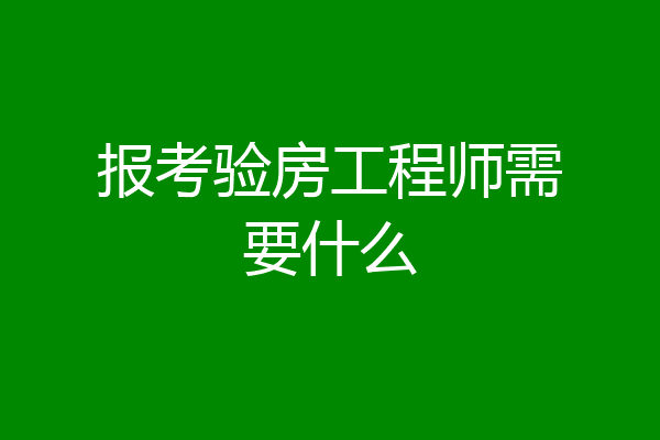 报考验房工程师需要什么