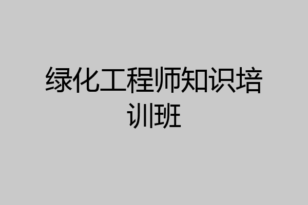 绿化工程师知识培训班