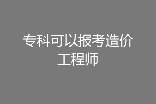 专科可以报考造价工程师