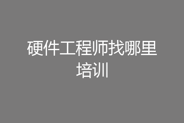 硬件工程师找哪里培训