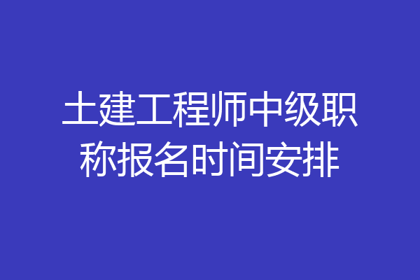 土建工程师中级职称报名时间安排