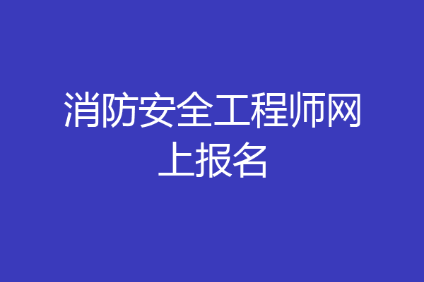 消防安全工程师网上报名