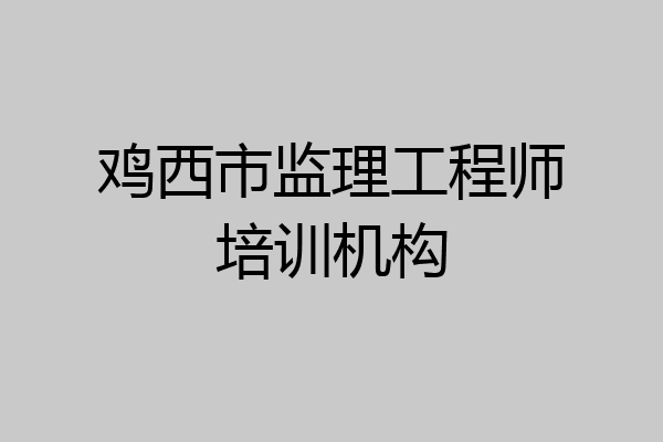 鸡西市监理工程师培训机构