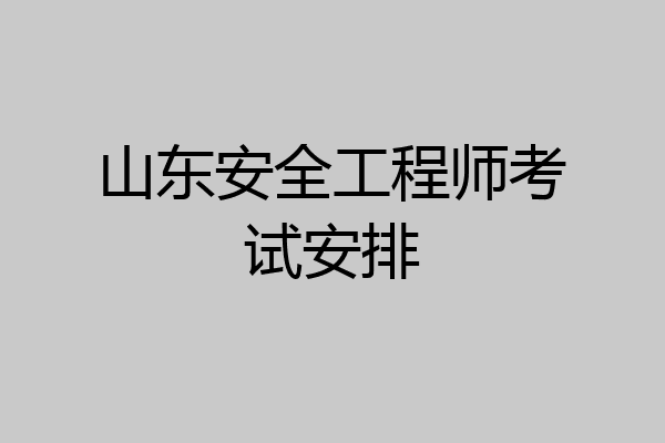 山东安全工程师考试安排