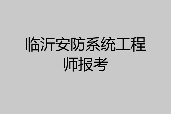 临沂安防系统工程师报考