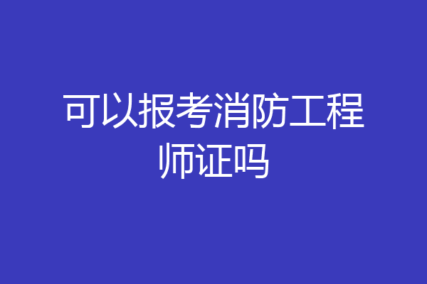 可以报考消防工程师证吗